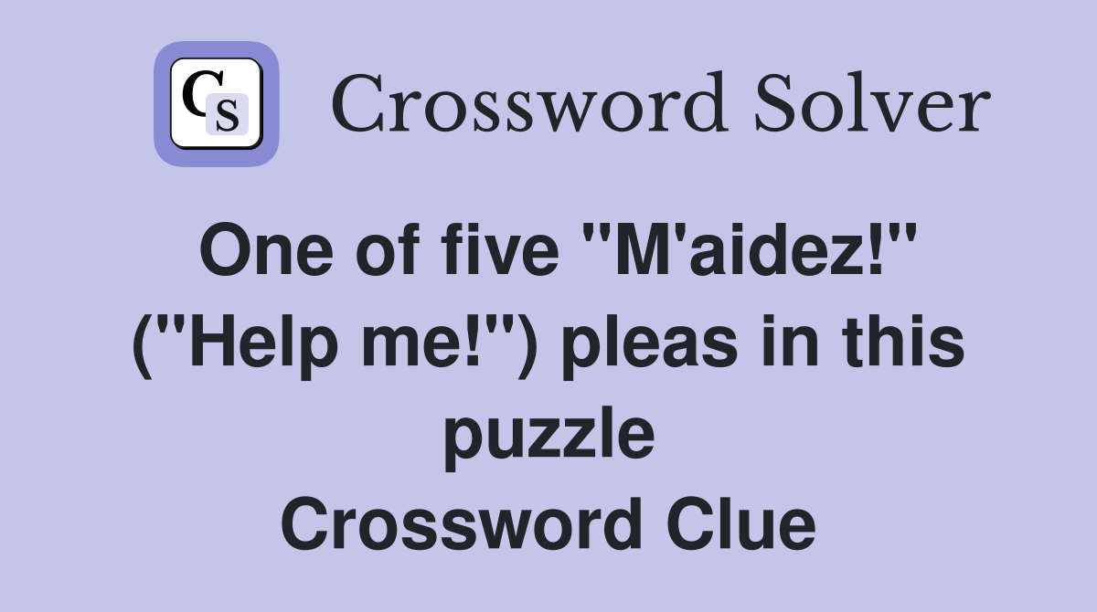 One of five "M'aidez!" ("Help me!") pleas in this puzzle Crossword Clue