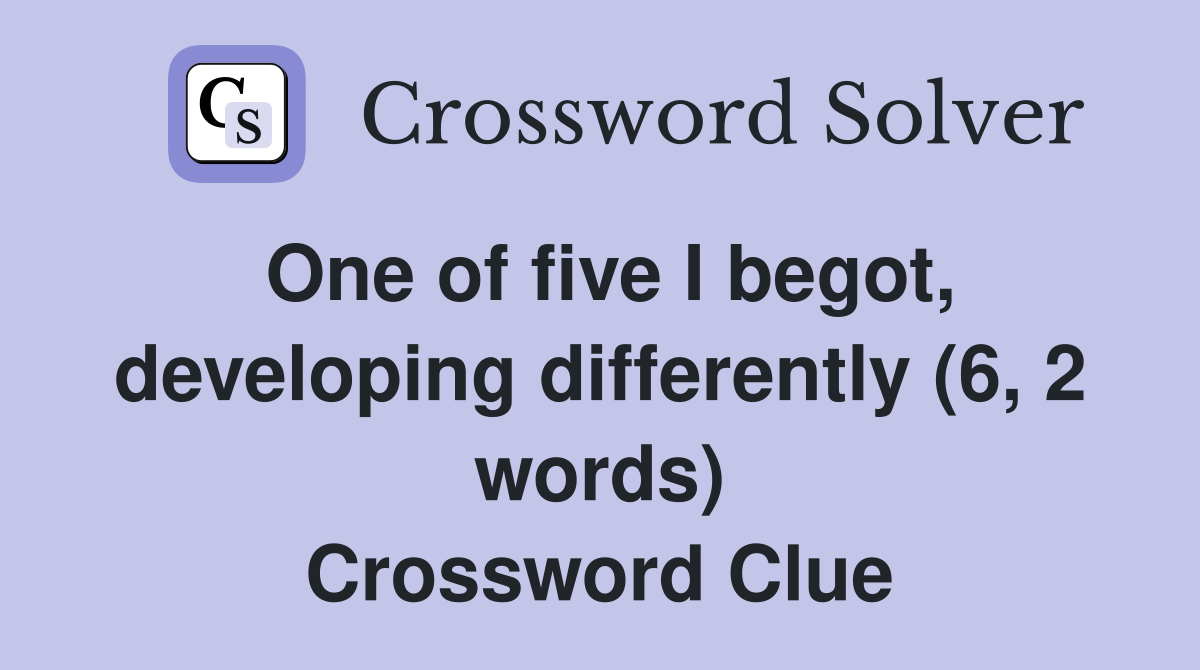 One of five I begot, developing differently (6, 2 words) Crossword Clue