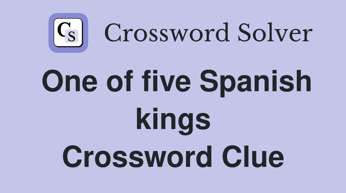 One of five Spanish kings Crossword Clue