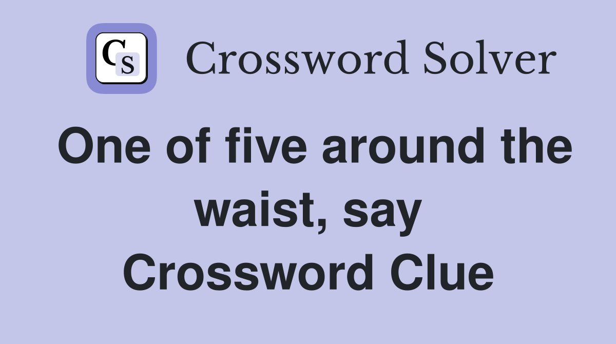One of five around the waist, say Crossword Clue