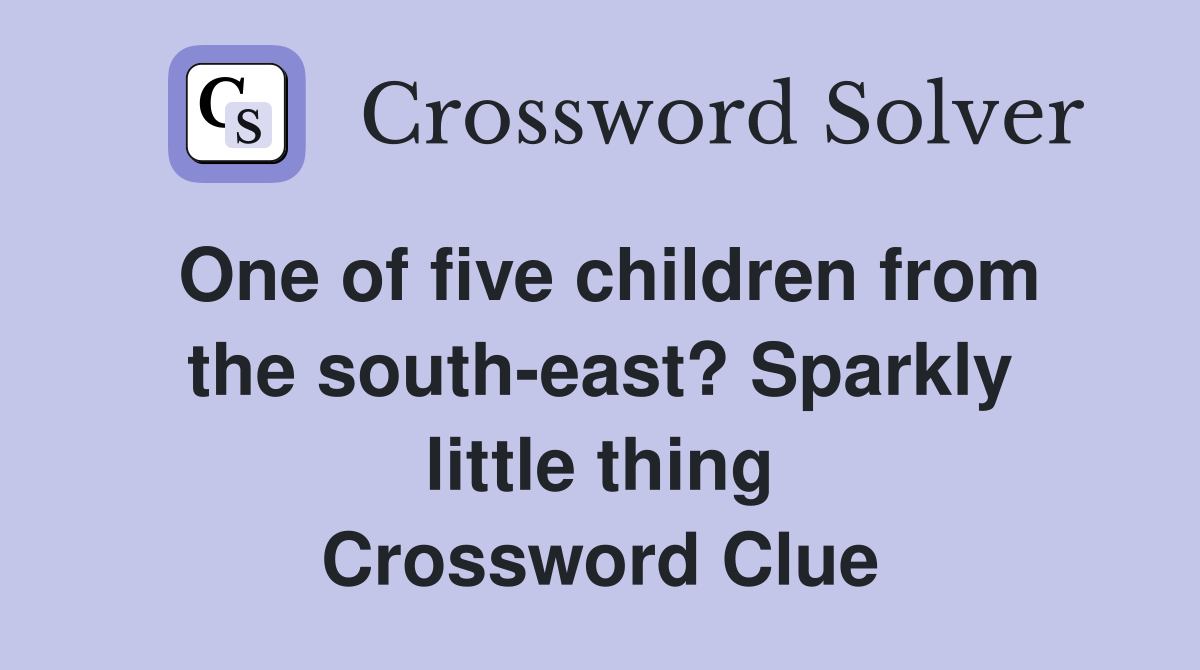 One of five children from the south-east? Sparkly little thing Crossword Clue