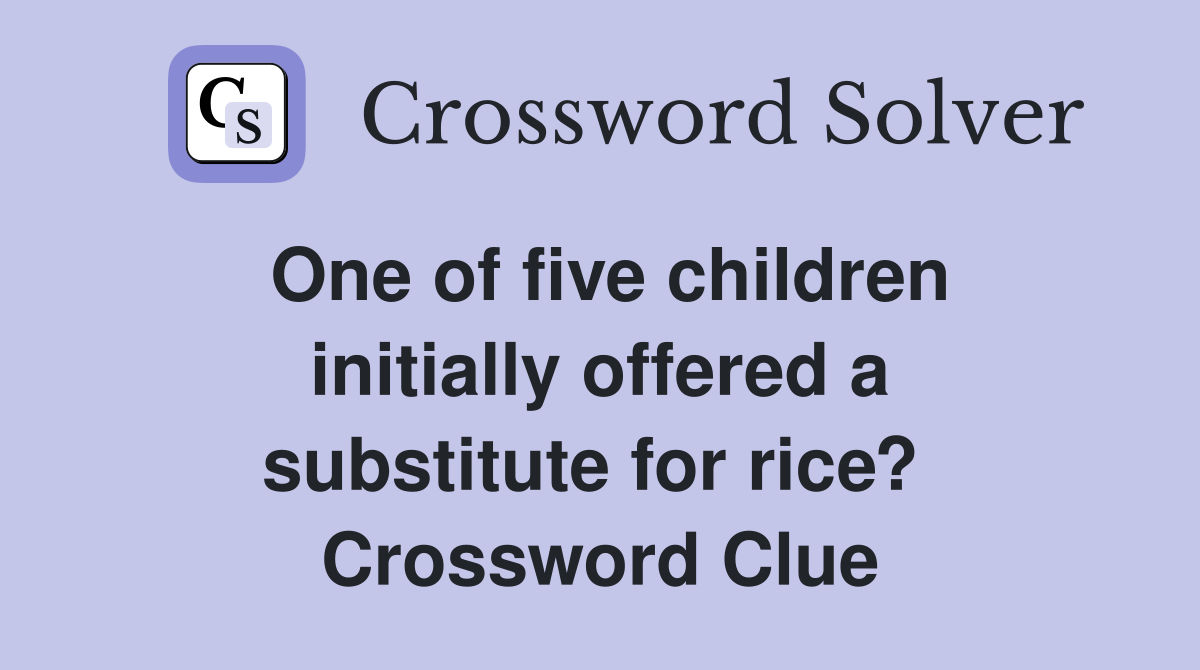 One of five children initially offered a substitute for rice?  Crossword Clue