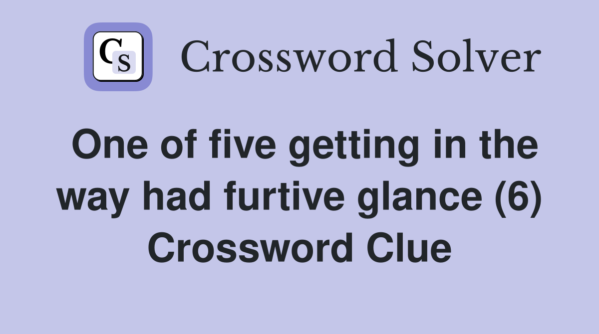 One of five getting in the way had furtive glance (6) Crossword Clue