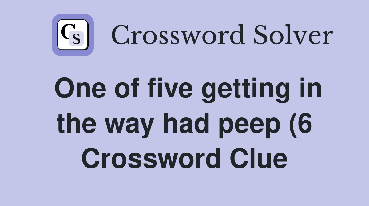 One of five getting in the way had peep (6) Crossword Clue Answers One of five getting in the way had peep (6) Crossword Clue Answers