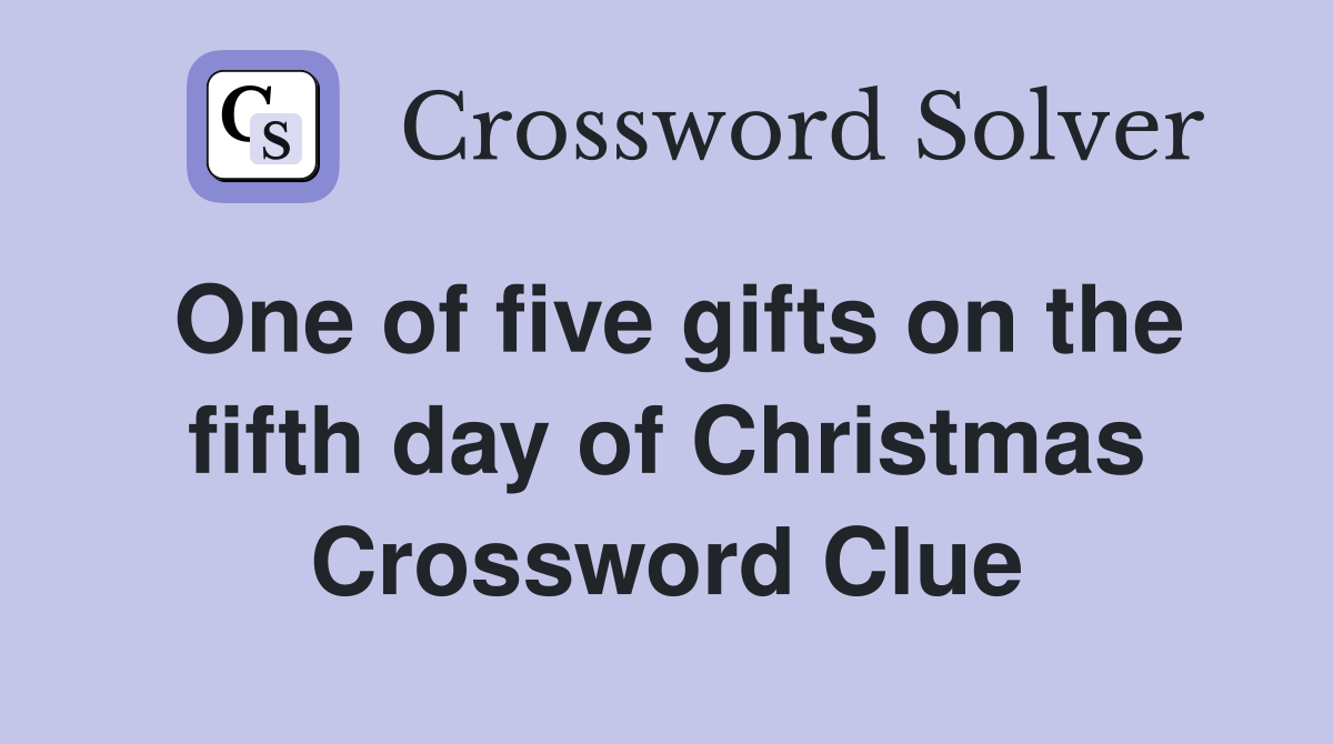 One of five gifts on the fifth day of Christmas Crossword Clue