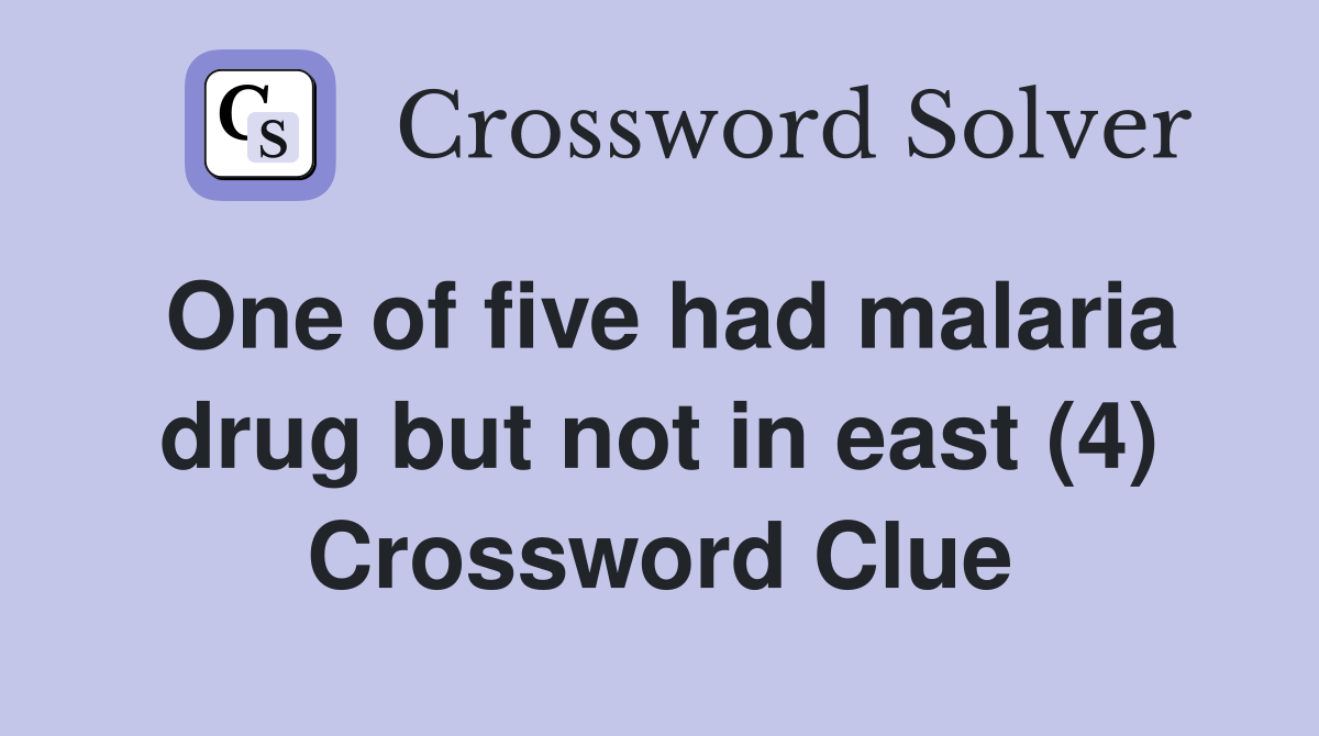 One of five had malaria drug but not in east (4) Crossword Clue
