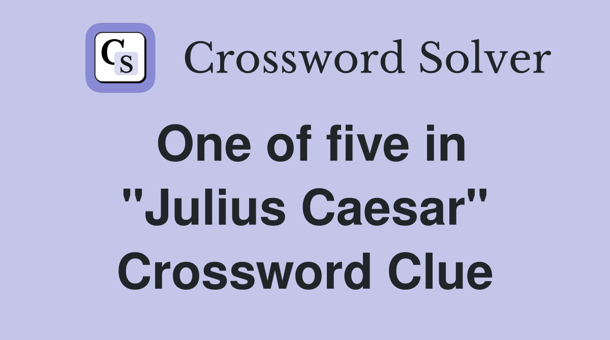 One of five in "Julius Caesar" Crossword Clue