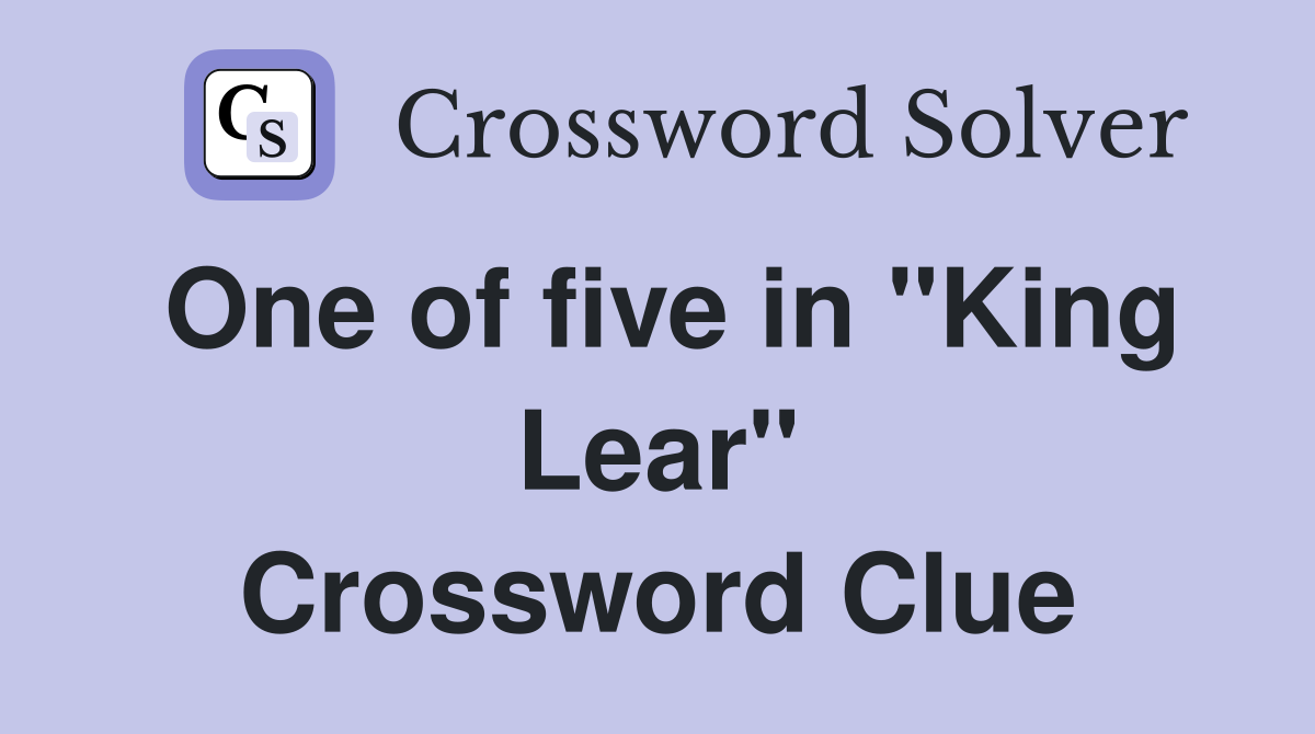 One of five in "King Lear" Crossword Clue