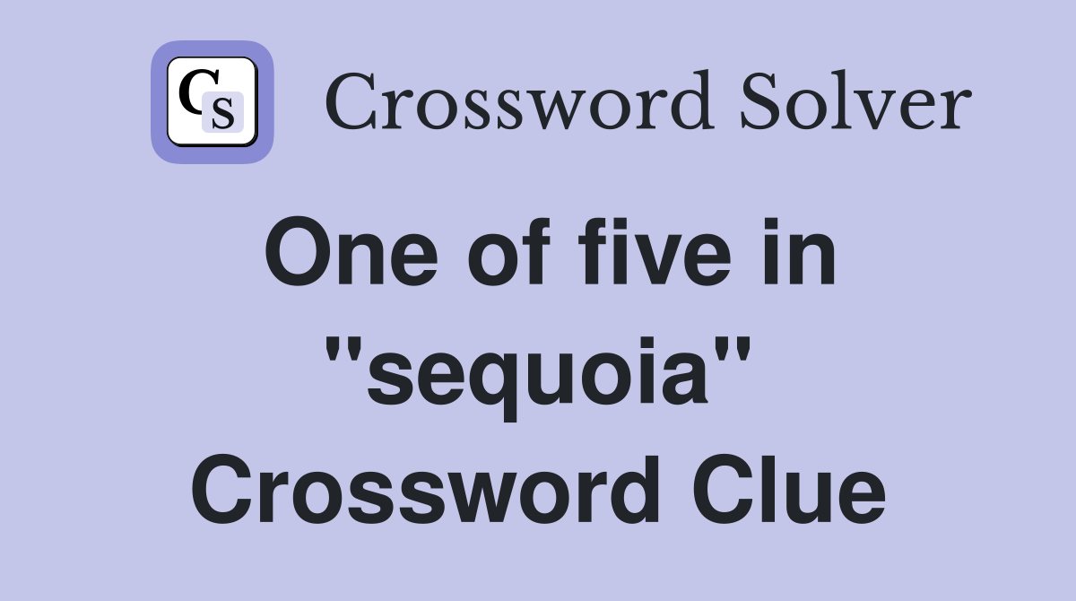 One of five in "sequoia" Crossword Clue