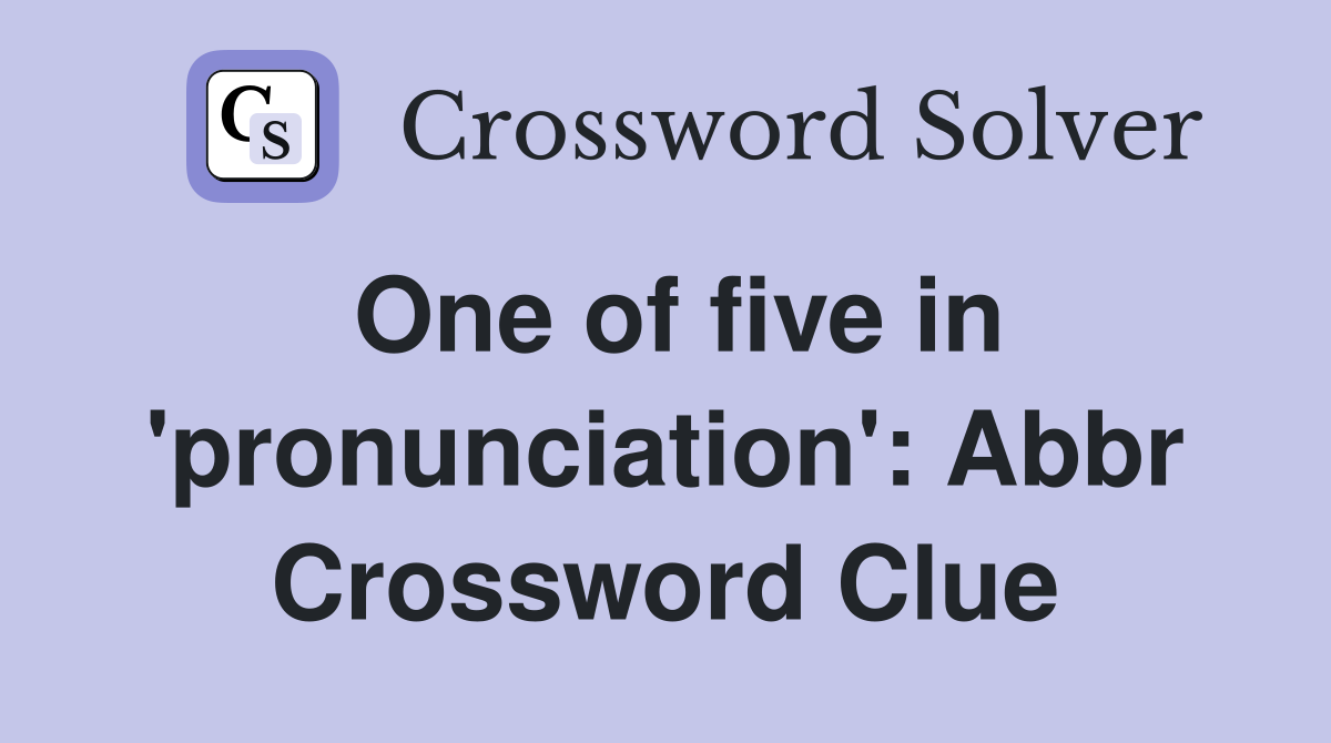 One of five in 'pronunciation': Abbr Crossword Clue