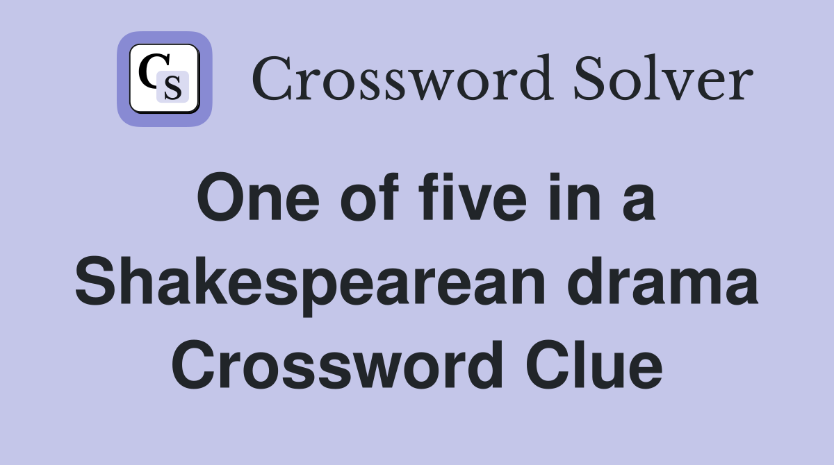 One of five in a Shakespearean drama Crossword Clue