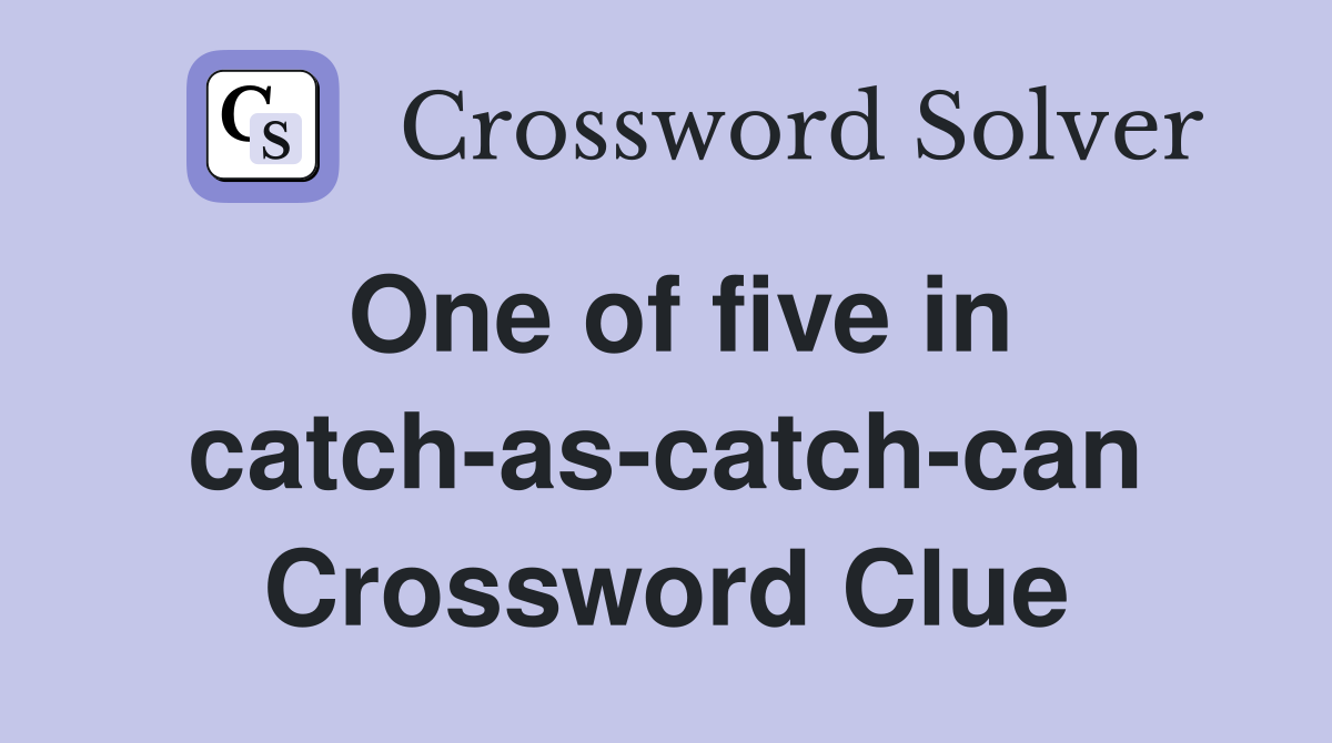 One of five in catch-as-catch-can Crossword Clue