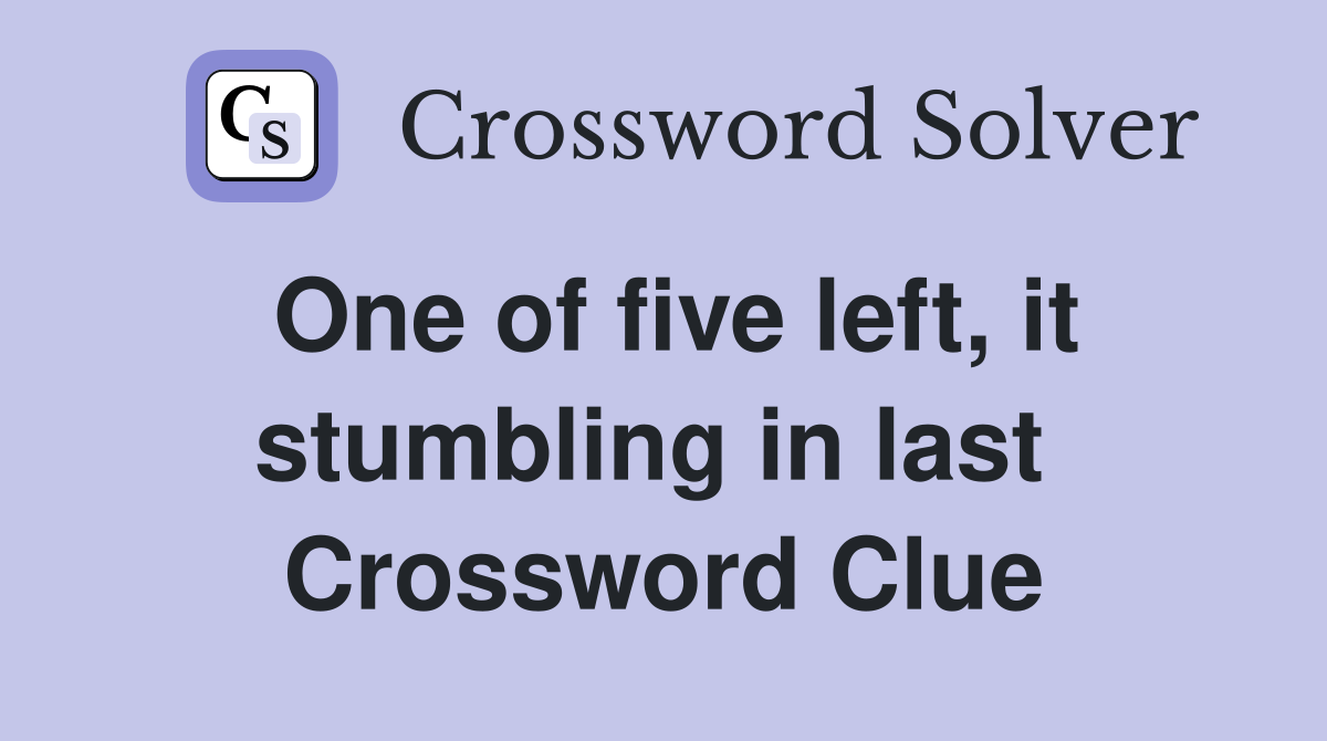 One of five left, it stumbling in last  Crossword Clue