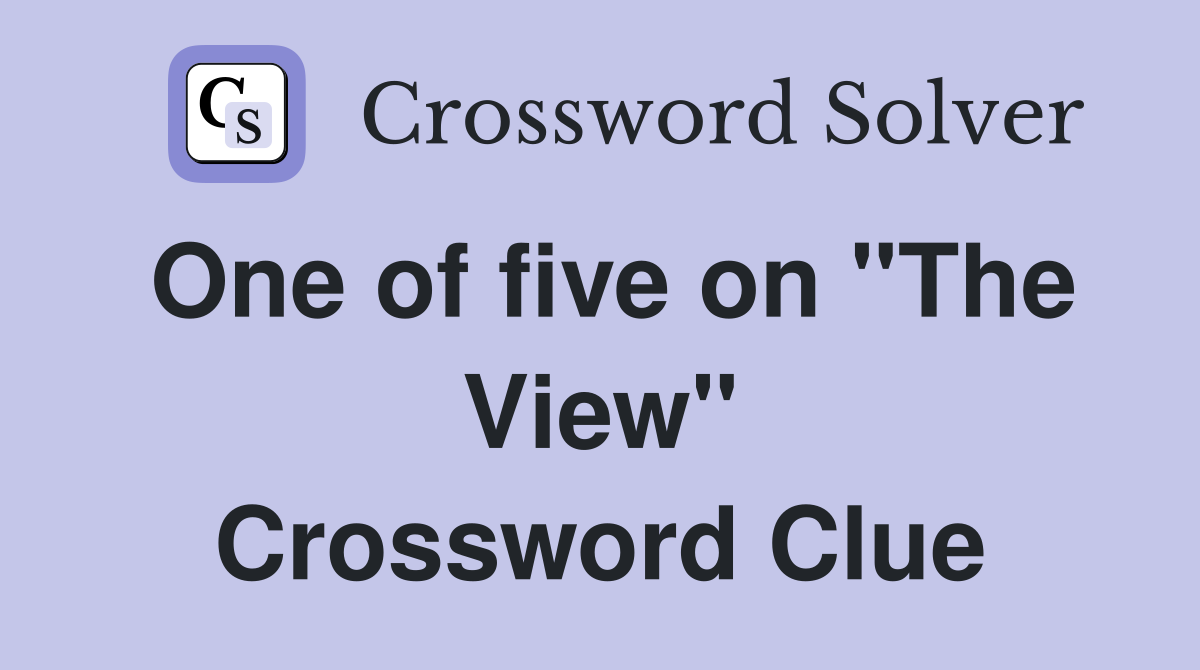 One of five on "The View" Crossword Clue