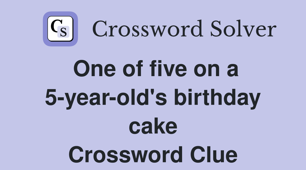 One of five on a 5-year-old's birthday cake Crossword Clue