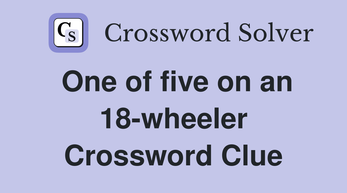 One of five on an 18-wheeler Crossword Clue
