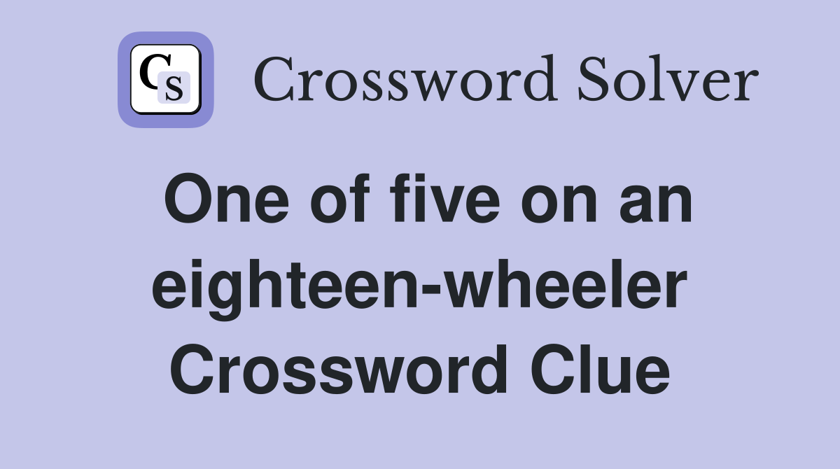 One of five on an eighteen-wheeler Crossword Clue