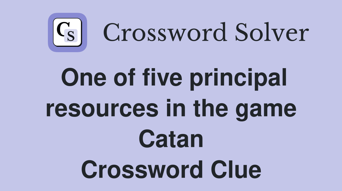 One of five principal resources in the game Catan Crossword Clue