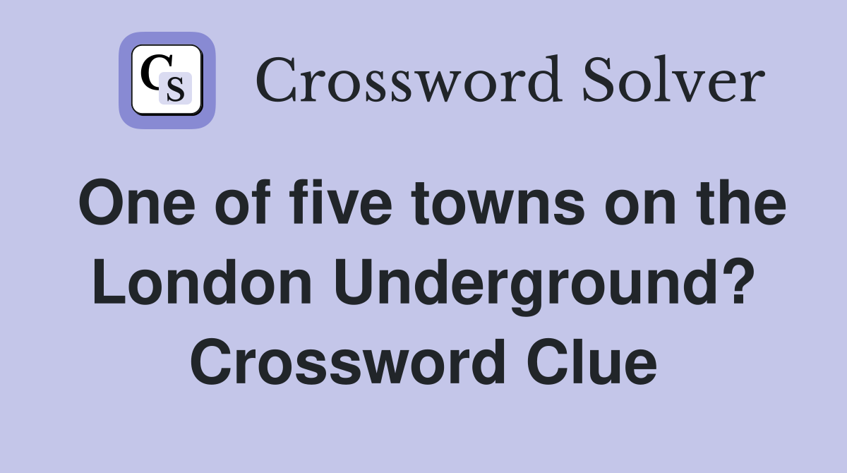 One of five towns on the London Underground? Crossword Clue