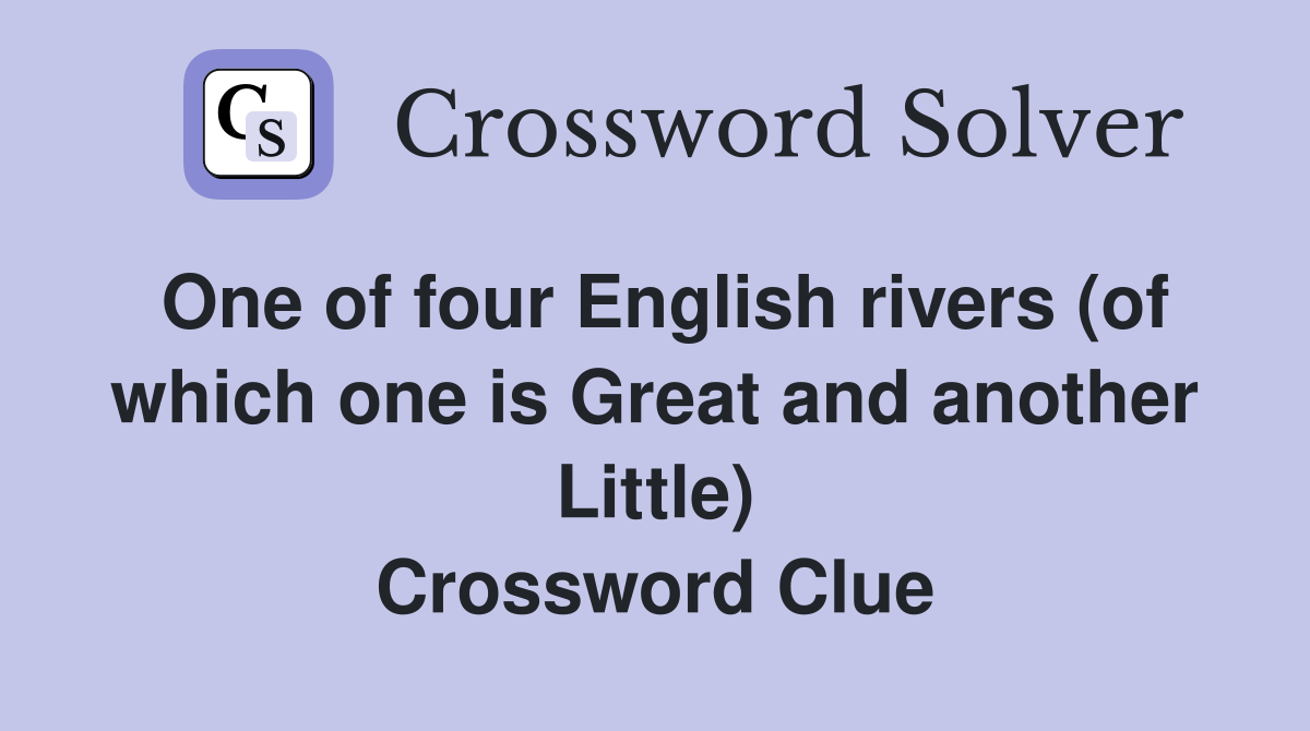 One of four English rivers (of which one is Great and another Little) Crossword Clue