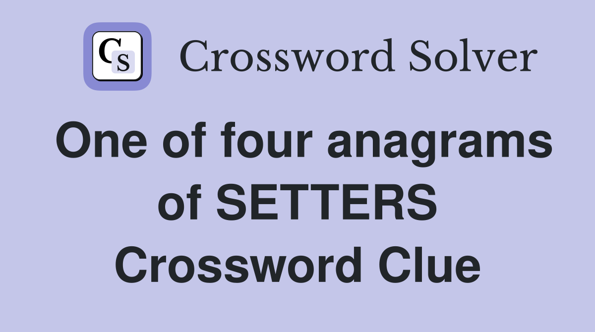 One of four anagrams of SETTERS Crossword Clue