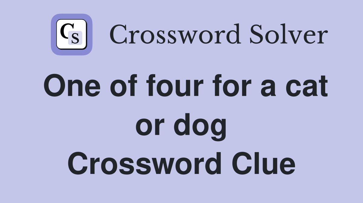One of four for a cat or dog Crossword Clue