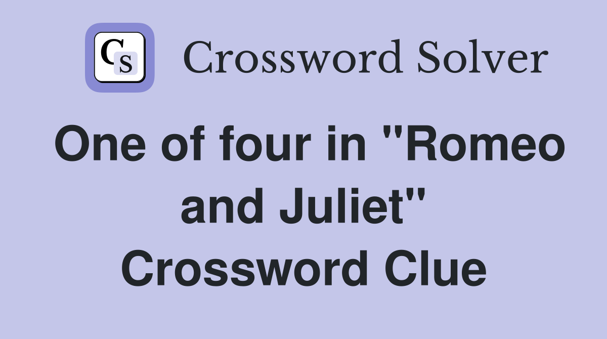 One of four in "Romeo and Juliet" Crossword Clue