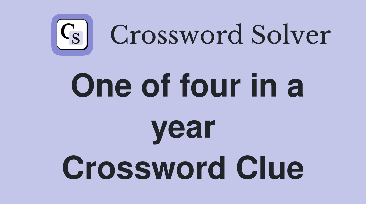 One of four in a year Crossword Clue
