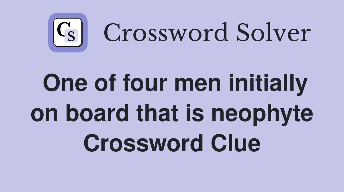 One of four men initially on board that is neophyte Crossword Clue