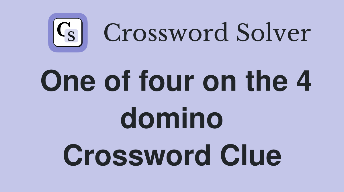 One of four on the 4 domino Crossword Clue
