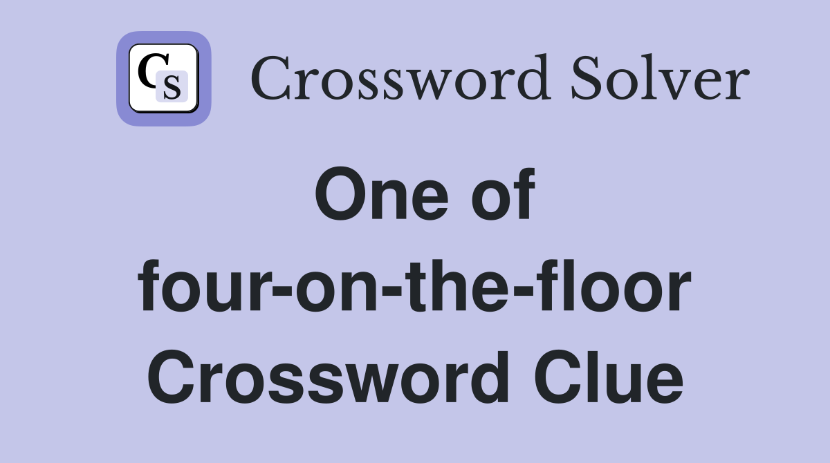 One of four-on-the-floor Crossword Clue