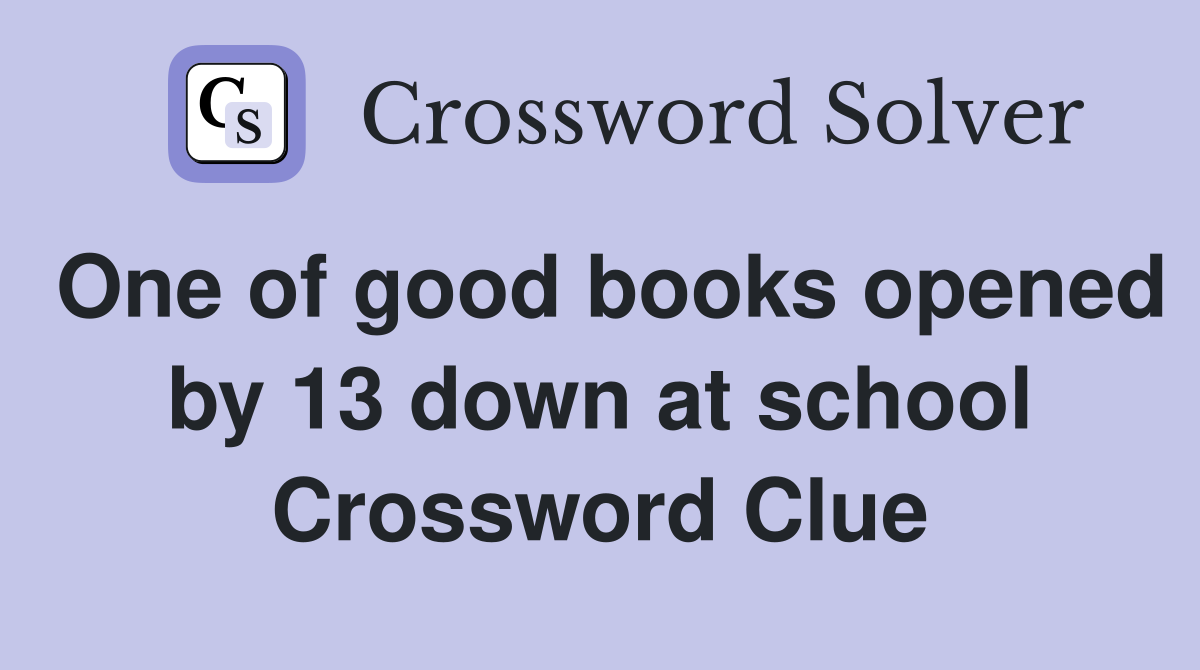 One of good books opened by 13 down at school Crossword Clue
