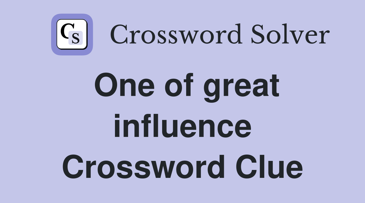 One of great influence Crossword Clue