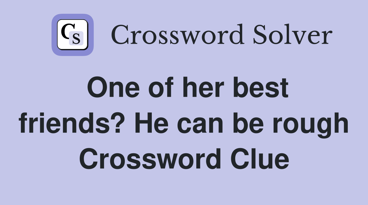 One of her best friends? He can be rough Crossword Clue