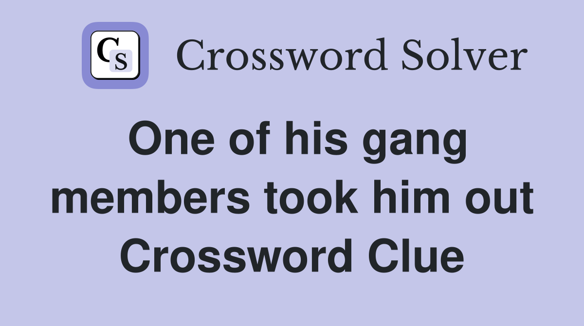 One of his gang members took him out Crossword Clue
