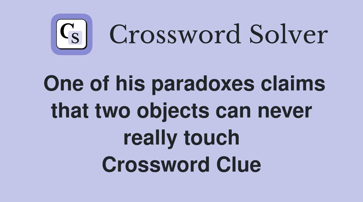 One of his paradoxes claims that two objects can never really touch Crossword Clue