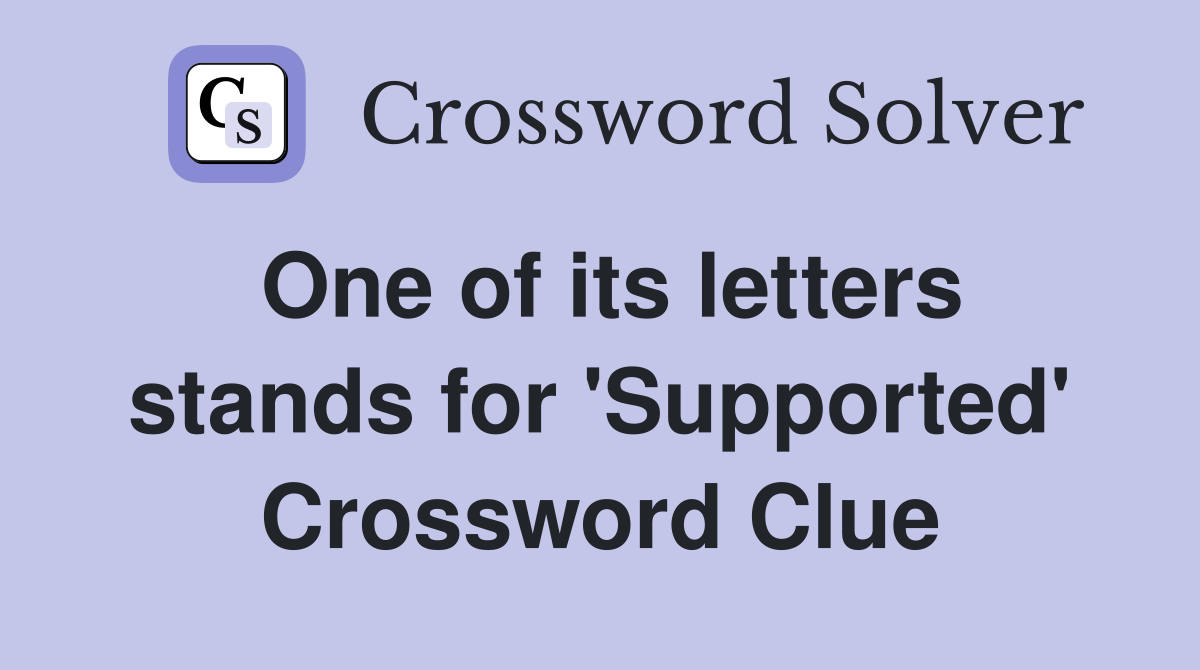 One of its letters stands for 'Supported' Crossword Clue