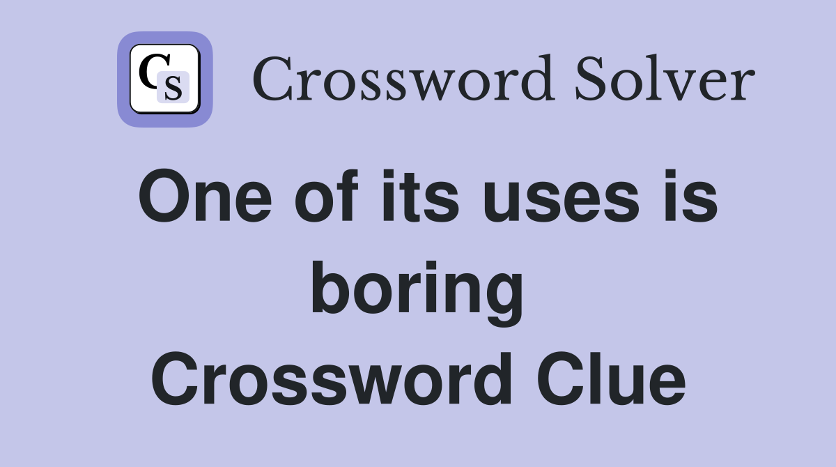 One of its uses is boring Crossword Clue
