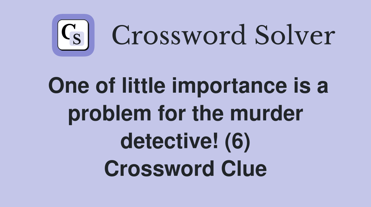 One of little importance is a problem for the murder detective! (6) Crossword Clue