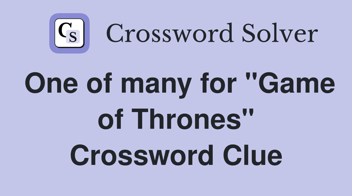 One of many for "Game of Thrones" Crossword Clue