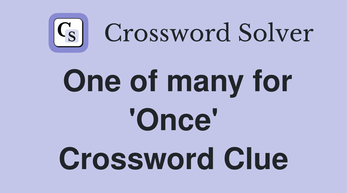 One of many for 'Once' Crossword Clue