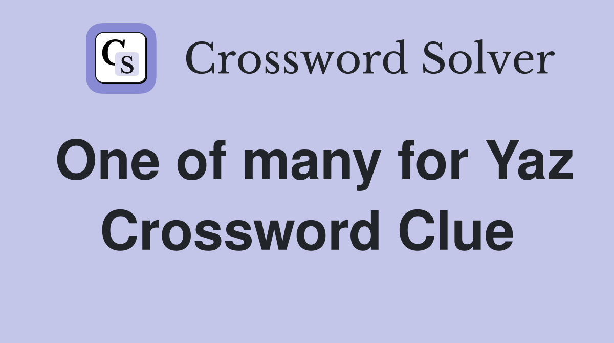One of many for Yaz Crossword Clue