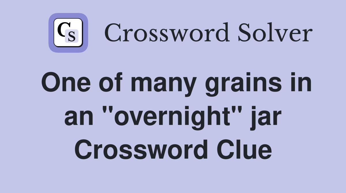 One of many grains in an "overnight" jar Crossword Clue