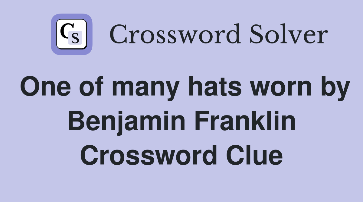 One of many hats worn by Benjamin Franklin Crossword Clue