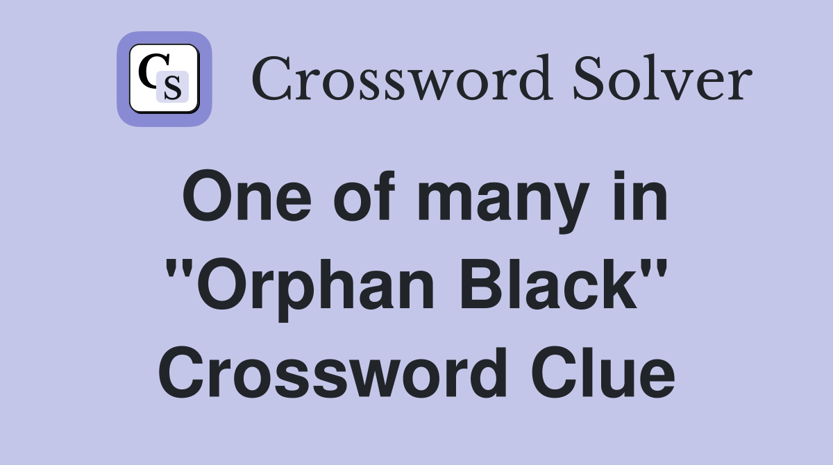 One of many in "Orphan Black" Crossword Clue