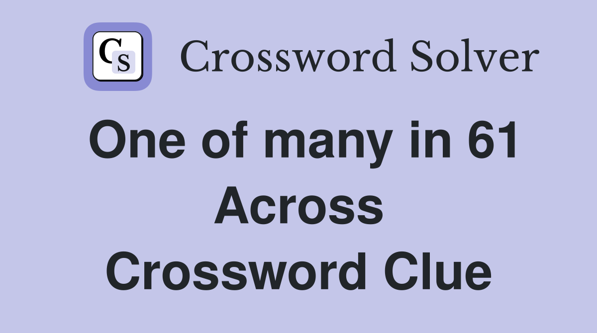 One of many in 61 Across Crossword Clue