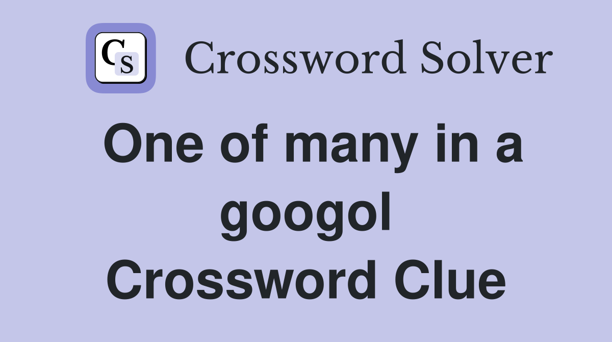 One of many in a googol Crossword Clue