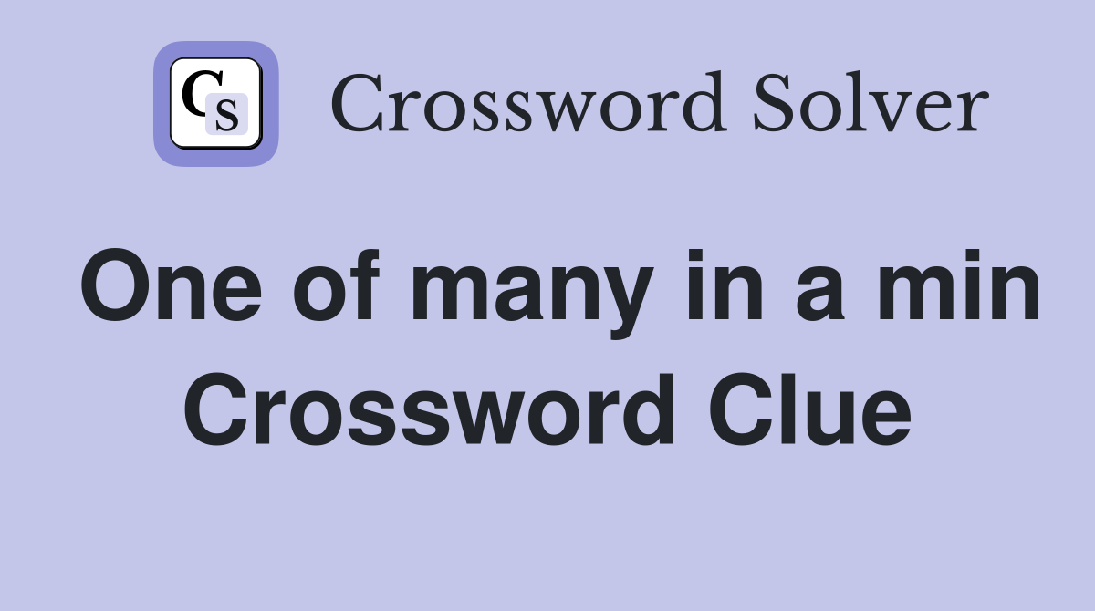 One of many in a min Crossword Clue