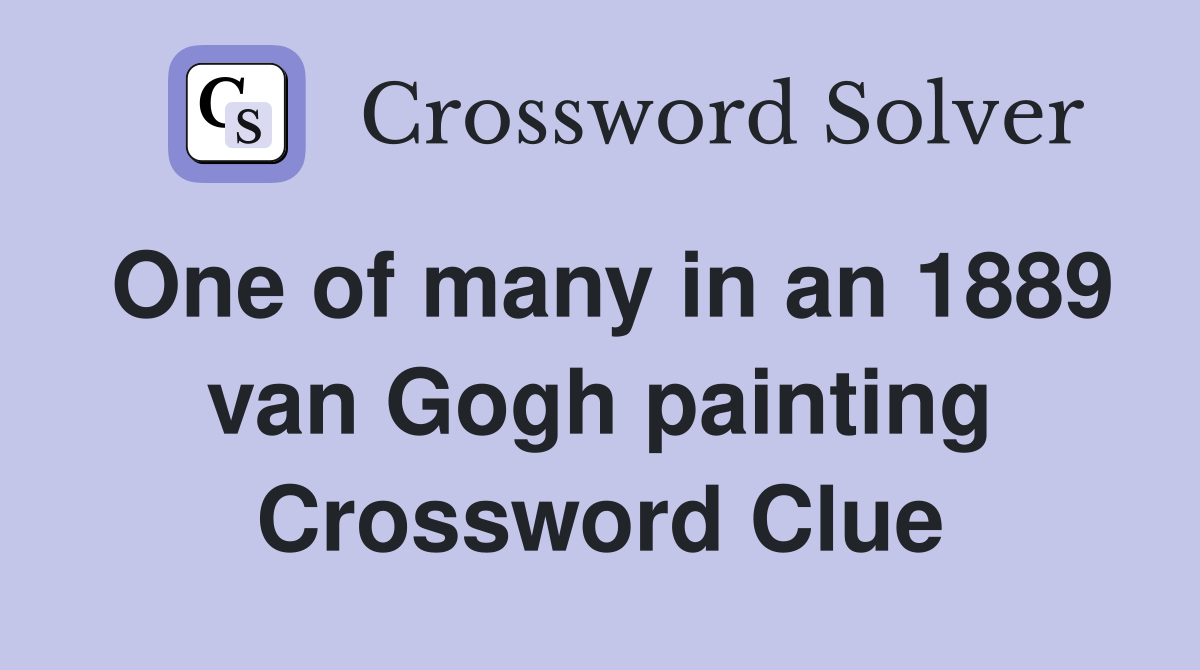 One of many in an 1889 van Gogh painting Crossword Clue