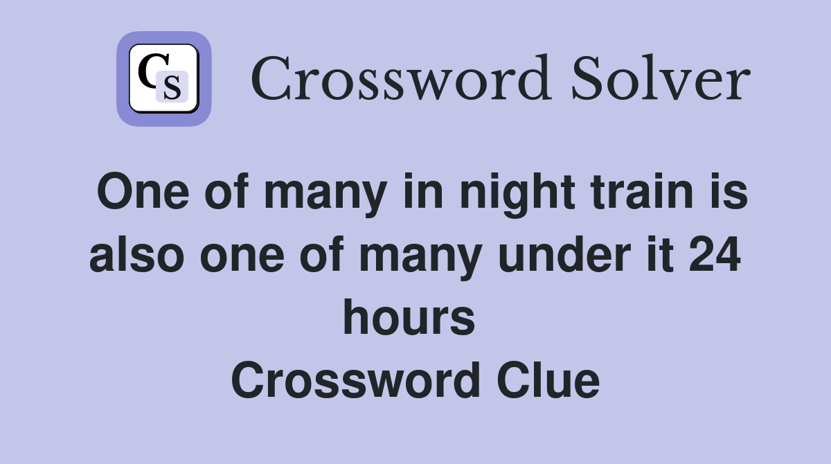 One of many in night train is also one of many under it 24 hours  Crossword Clue